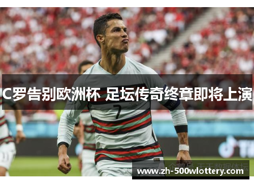 C罗告别欧洲杯 足坛传奇终章即将上演