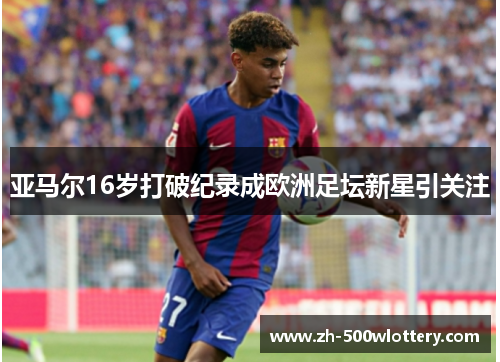 亚马尔16岁打破纪录成欧洲足坛新星引关注