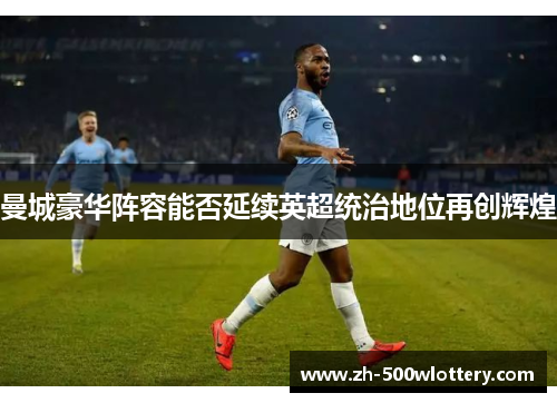 曼城豪华阵容能否延续英超统治地位再创辉煌