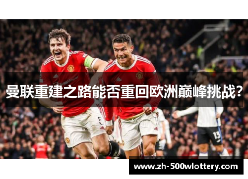 曼联重建之路能否重回欧洲巅峰挑战？