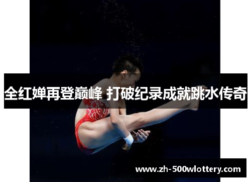 全红婵再登巅峰 打破纪录成就跳水传奇