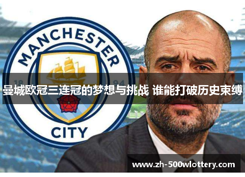 曼城欧冠三连冠的梦想与挑战 谁能打破历史束缚