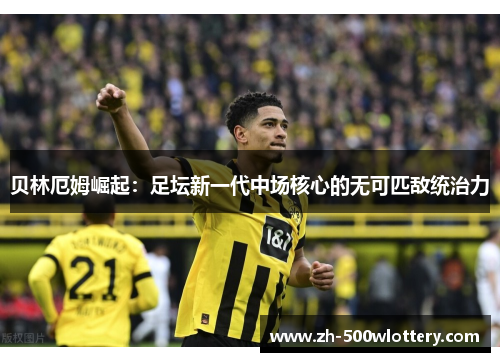 贝林厄姆崛起：足坛新一代中场核心的无可匹敌统治力