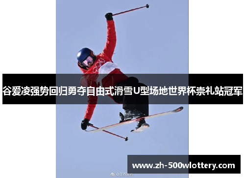 谷爱凌强势回归勇夺自由式滑雪U型场地世界杯崇礼站冠军