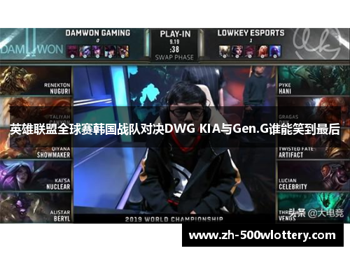 英雄联盟全球赛韩国战队对决DWG KIA与Gen.G谁能笑到最后