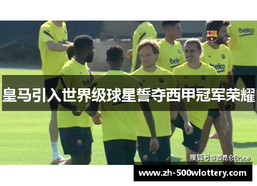 皇马引入世界级球星誓夺西甲冠军荣耀