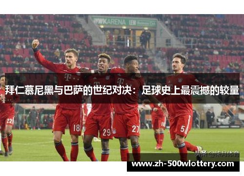 拜仁慕尼黑与巴萨的世纪对决：足球史上最震撼的较量
