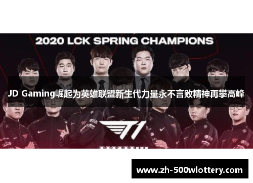 JD Gaming崛起为英雄联盟新生代力量永不言败精神再攀高峰