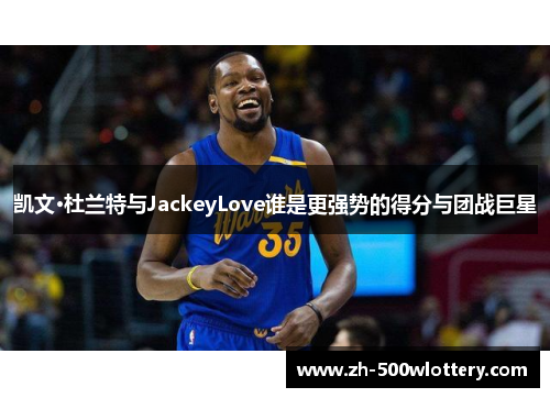 凯文·杜兰特与JackeyLove谁是更强势的得分与团战巨星