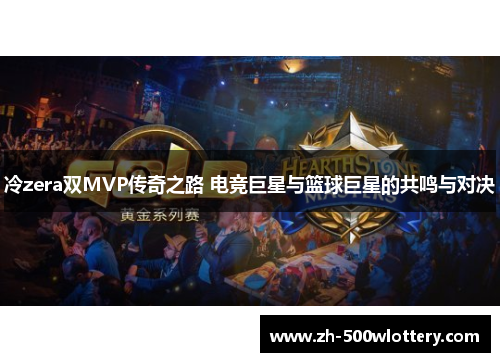 冷zera双MVP传奇之路 电竞巨星与篮球巨星的共鸣与对决