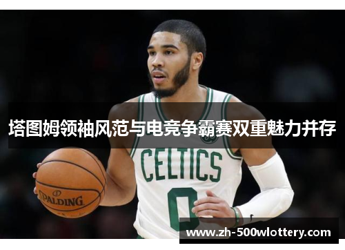 塔图姆领袖风范与电竞争霸赛双重魅力并存