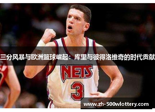 三分风暴与欧洲篮球崛起：库里与彼得洛维奇的时代贡献