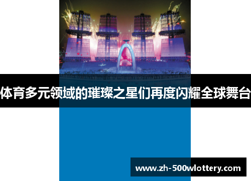 体育多元领域的璀璨之星们再度闪耀全球舞台