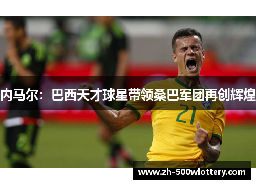内马尔：巴西天才球星带领桑巴军团再创辉煌